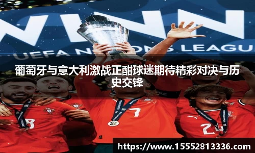葡萄牙与意大利激战正酣球迷期待精彩对决与历史交锋