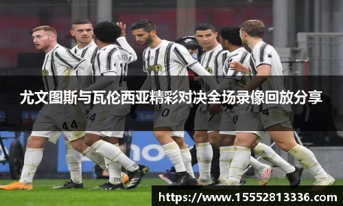 尤文图斯与瓦伦西亚精彩对决全场录像回放分享
